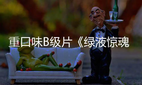味B液惊3月魂重口中国日级片内地定档绿